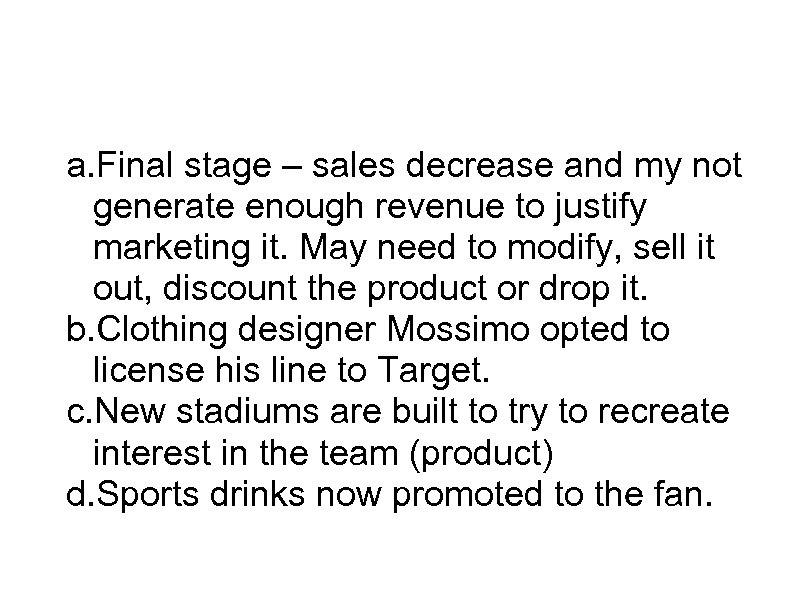 Decline a. Final stage – sales decrease and my not generate enough revenue to