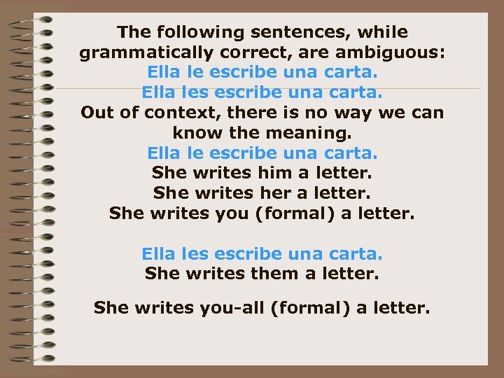 The following sentences, while grammatically correct, are ambiguous: Ella le escribe una carta. Ella