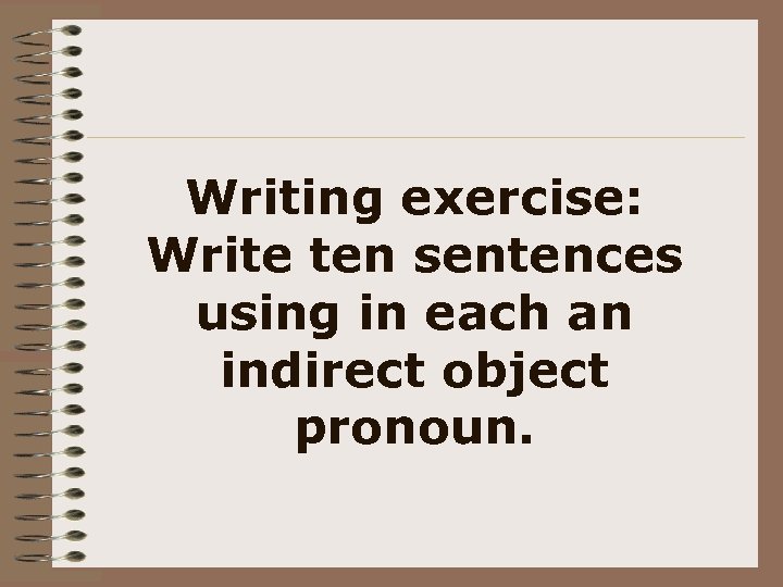 Writing exercise: Write ten sentences using in each an indirect object pronoun. 