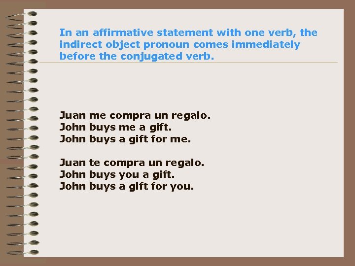 In an affirmative statement with one verb, the indirect object pronoun comes immediately before