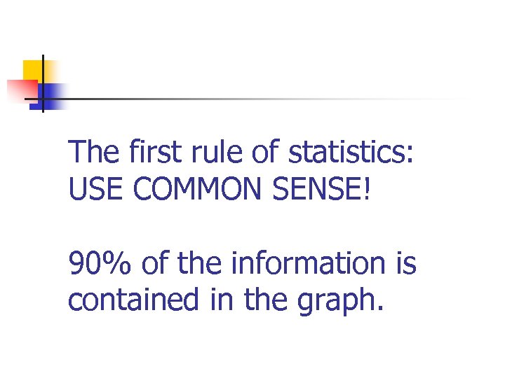 The first rule of statistics: USE COMMON SENSE! 90% of the information is contained