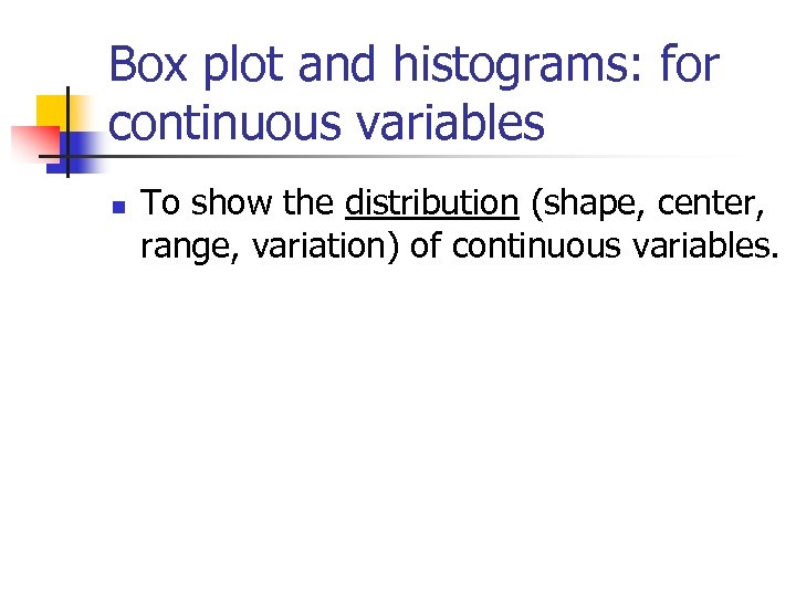 Box plot and histograms: for continuous variables n To show the distribution (shape, center,