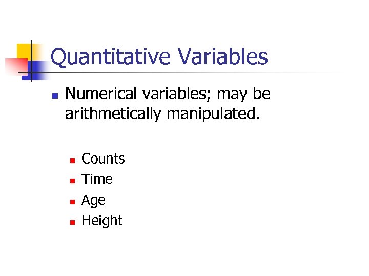 Quantitative Variables n Numerical variables; may be arithmetically manipulated. n n Counts Time Age