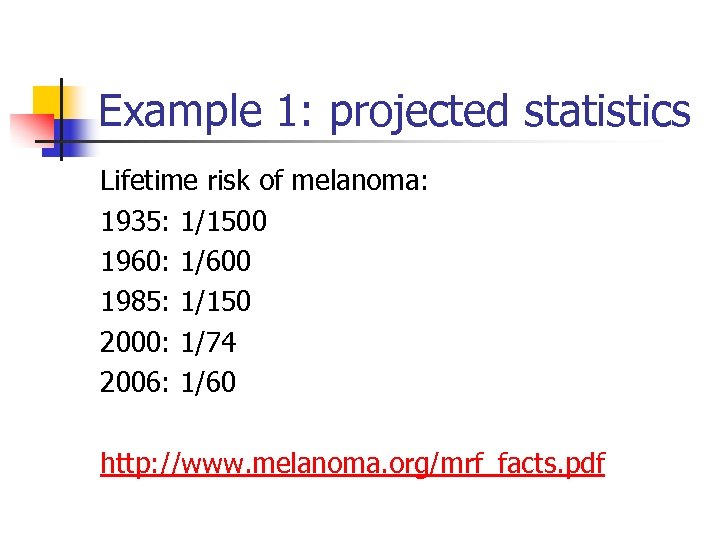 Example 1: projected statistics Lifetime risk of melanoma: 1935: 1/1500 1960: 1/600 1985: 1/150