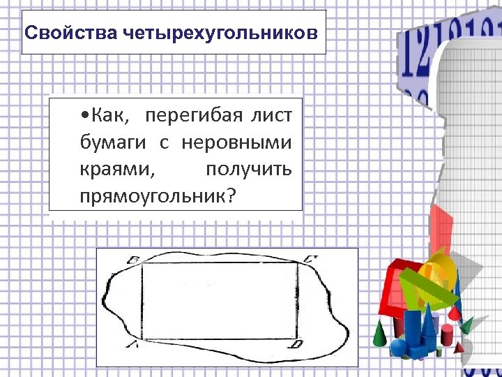 Свойства четырехугольников • Как, перегибая лист бумаги с неровными краями, получить прямоугольник? 
