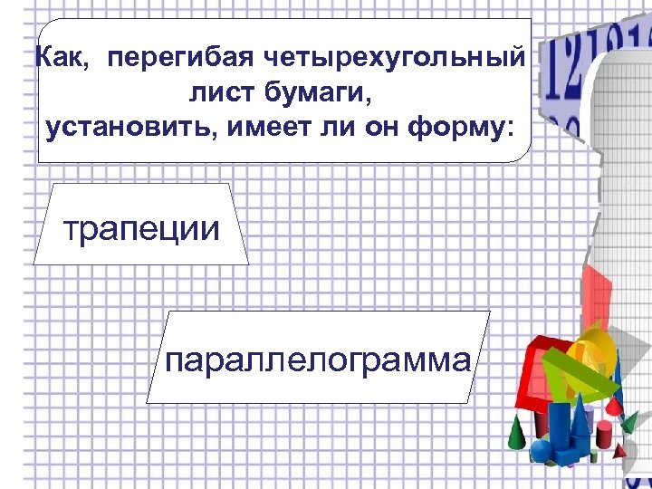 Как, перегибая четырехугольный лист бумаги, установить, имеет ли он форму: трапеции параллелограмма 