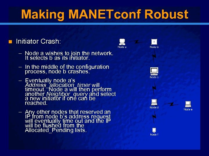 Slide 20 Making MANETconf Robust n Initiator Crash: – Node a wishes to join