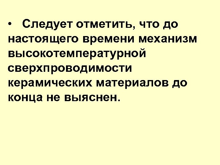  • Следует отметить, что до настоящего времени механизм высокотемпературной сверхпроводимости керамических материалов до