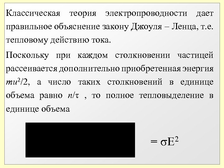 Классическая теория электропроводности дает правильное объяснение закону Джоуля Ленца, т. е. тепловому действию тока.
