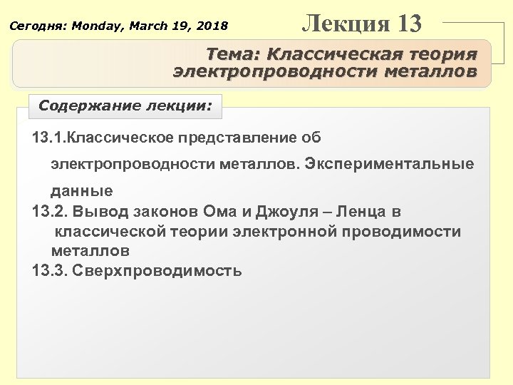 Сегодня: Monday, March 19, 2018 Лекция 13 Тема: Классическая теория электропроводности металлов Содержание лекции: