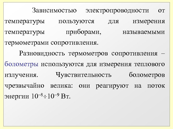  Зависимостью электропроводности от температуры пользуются для измерения температуры приборами, называемыми термометрами сопротивления. Разновидность
