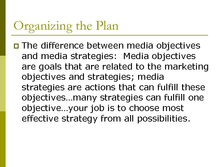 Organizing the Plan p The difference between media objectives and media strategies: Media objectives