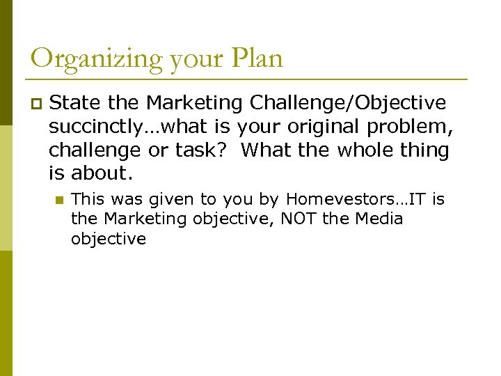 Organizing your Plan p State the Marketing Challenge/Objective succinctly…what is your original problem, challenge