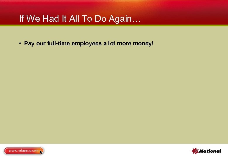 If We Had It All To Do Again… • Pay our full-time employees a