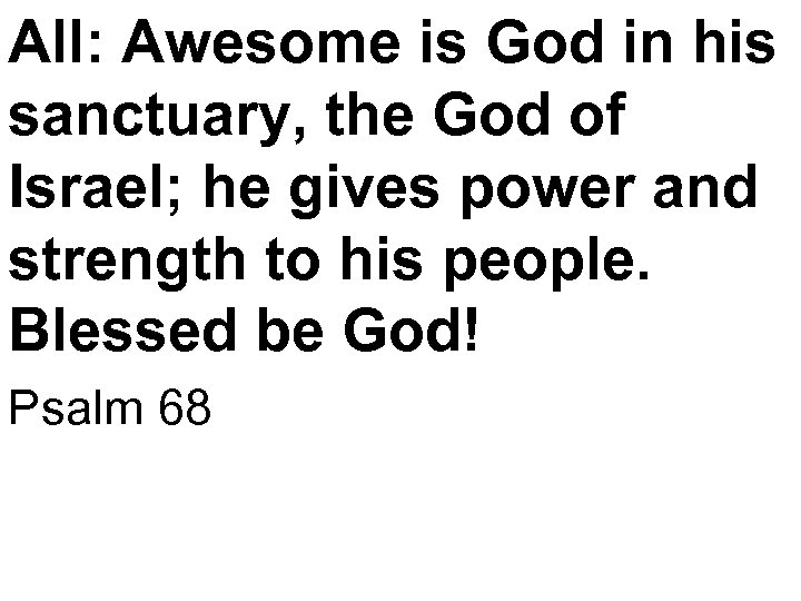 All: Awesome is God in his sanctuary, the God of Israel; he gives power