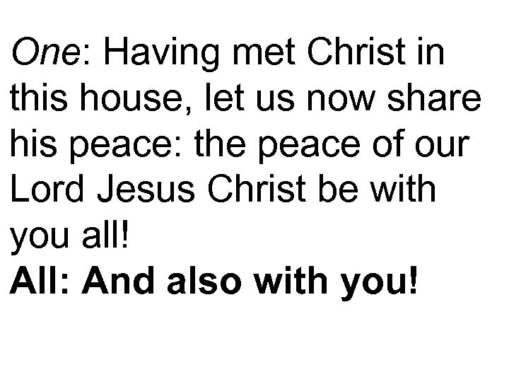 One: Having met Christ in this house, let us now share his peace: the