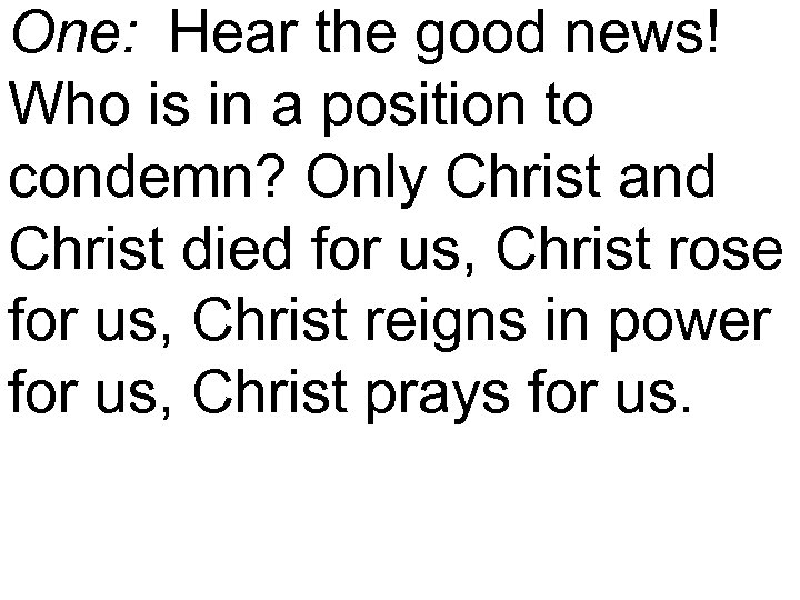 One: Hear the good news! Who is in a position to condemn? Only Christ