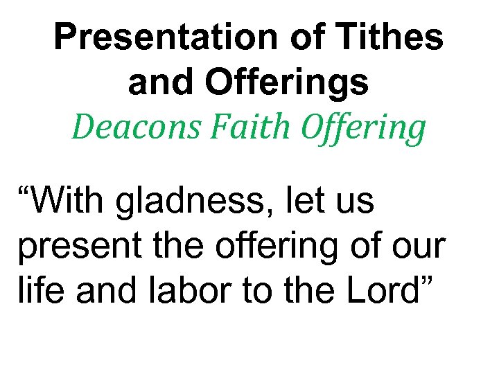 Presentation of Tithes and Offerings Deacons Faith Offering “With gladness, let us present the