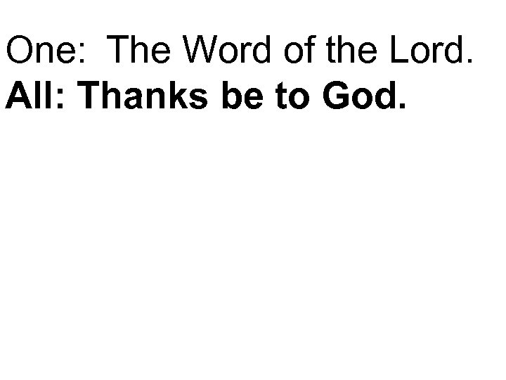 One: The Word of the Lord. All: Thanks be to God. 
