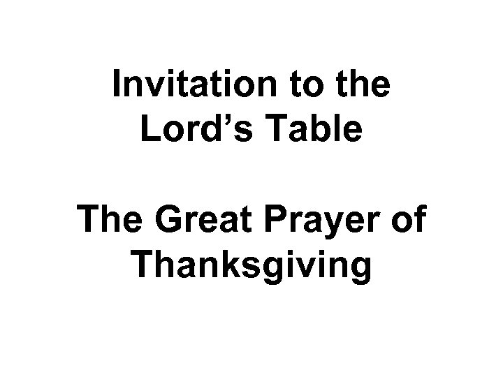 Invitation to the Lord’s Table The Great Prayer of Thanksgiving 