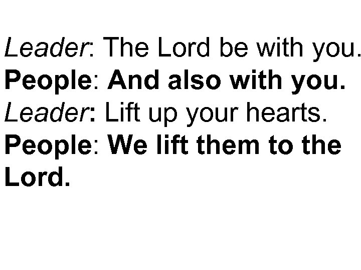 Leader: The Lord be with you. People: And also with you. Leader: Lift up