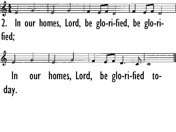 2. In our homes, Lord, be glo-ri-fied, be glo-rified; In our homes, Lord, be