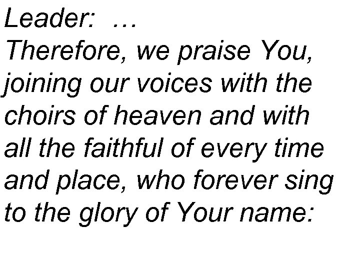 Leader: … Therefore, we praise You, joining our voices with the choirs of heaven