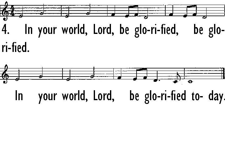 4. In your world, Lord, be glo-ri-fied, be glori-fied. In your world, Lord, be