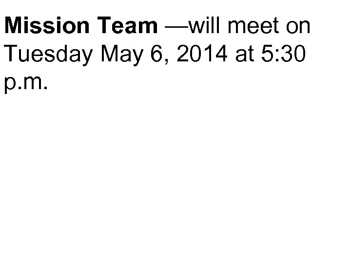 Mission Team —will meet on Tuesday May 6, 2014 at 5: 30 p. m.