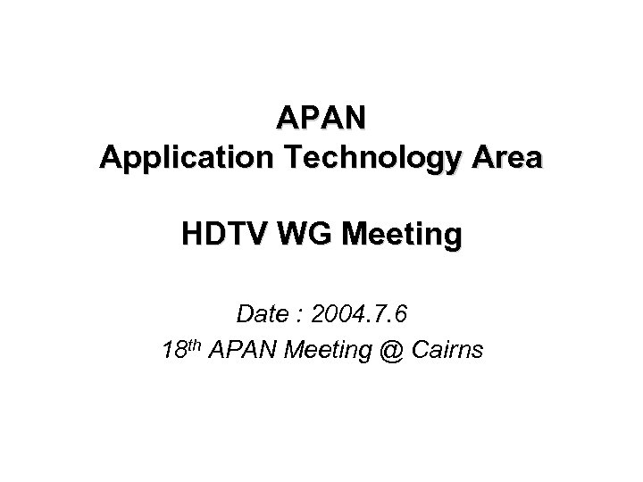 APAN Application Technology Area HDTV WG Meeting Date : 2004. 7. 6 18 th