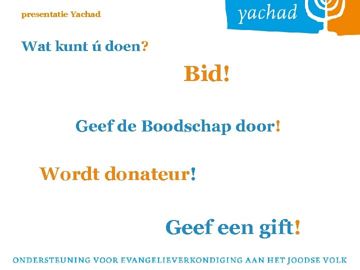 presentatie Yachad Wat kunt ú doen? Bid! Geef de Boodschap door! Wordt donateur! Geef