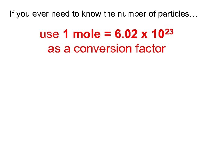 If you ever need to know the number of particles… use 1 mole =