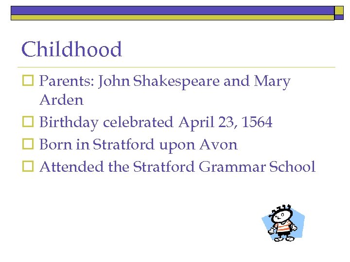 Childhood o Parents: John Shakespeare and Mary Arden o Birthday celebrated April 23, 1564