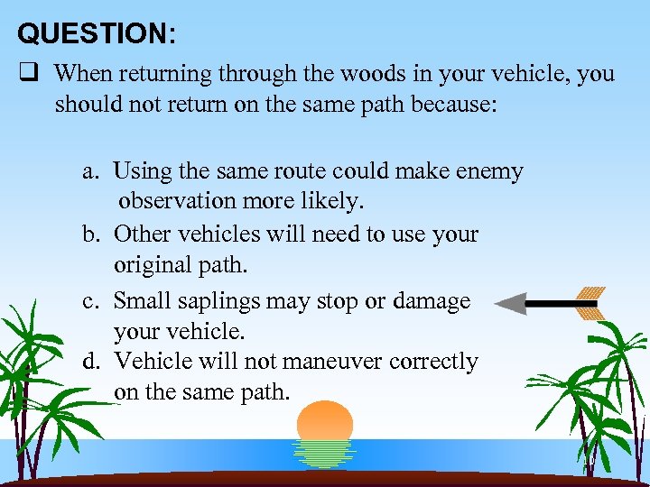 QUESTION: q When returning through the woods in your vehicle, you should not return