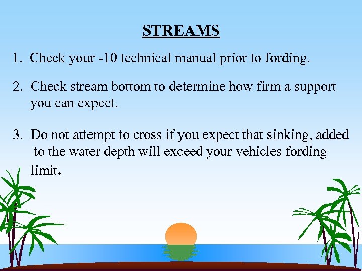STREAMS 1. Check your -10 technical manual prior to fording. 2. Check stream bottom