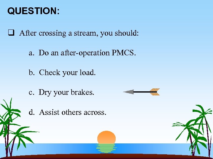 QUESTION: q After crossing a stream, you should: a. Do an after-operation PMCS. b.