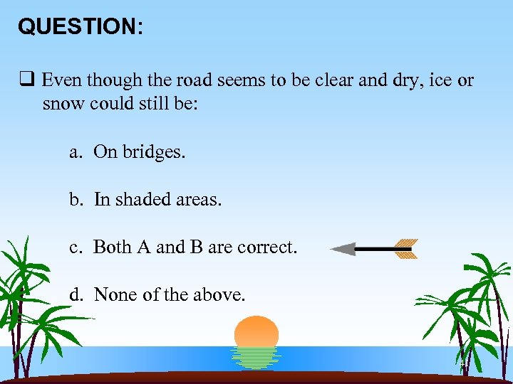 QUESTION: q Even though the road seems to be clear and dry, ice or