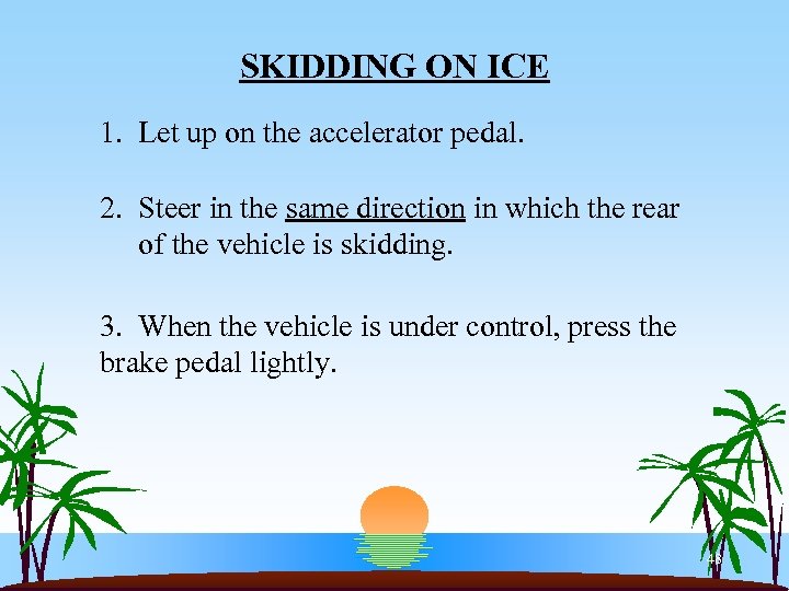 SKIDDING ON ICE 1. Let up on the accelerator pedal. 2. Steer in the