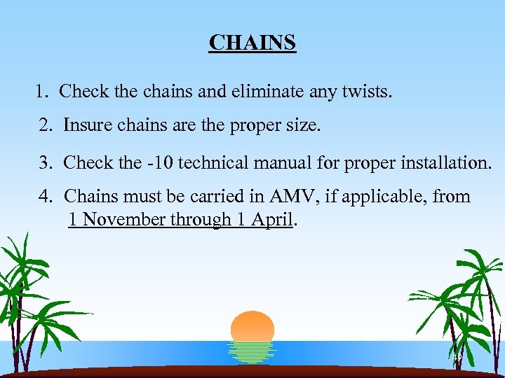 CHAINS 1. Check the chains and eliminate any twists. 2. Insure chains are the