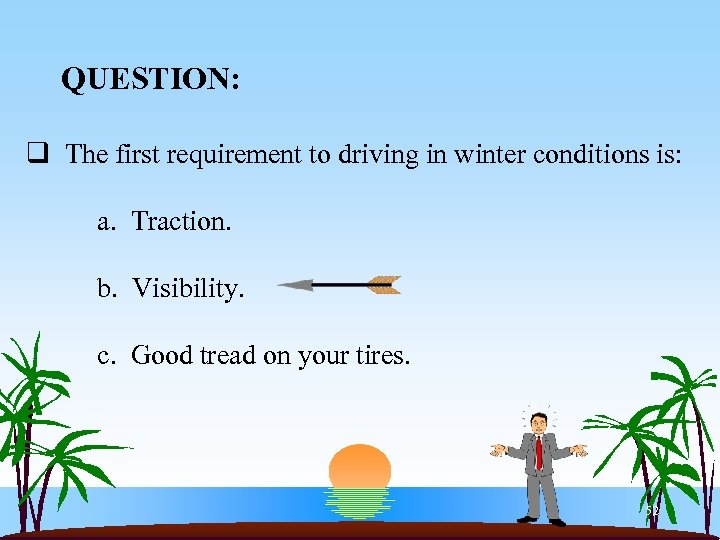 QUESTION: q The first requirement to driving in winter conditions is: a. Traction. b.