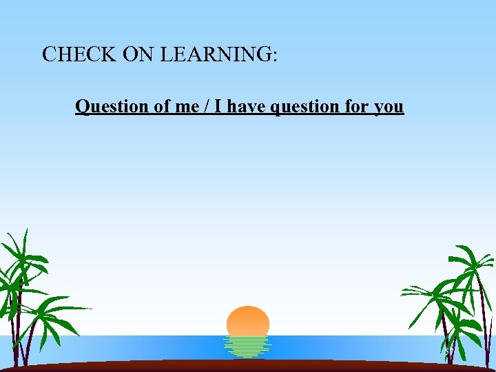 CHECK ON LEARNING: Question of me / I have question for you 57 