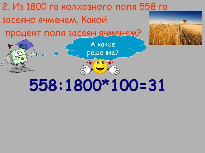 2. Из 1800 га колхозного поля 558 га засеяно ячменем. Какой процент поля засеян