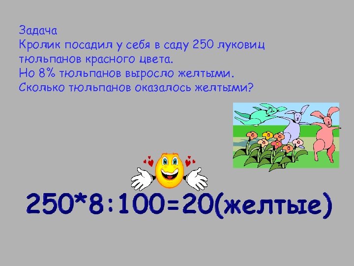 Задача Кролик посадил у себя в саду 250 луковиц тюльпанов красного цвета. Но 8%