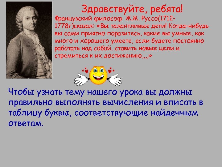 Здравствуйте, ребята! Французский философ Ж. Ж. Руссо(17121778 г)сказал: «Вы талантливые дети! Когда-нибудь вы сами