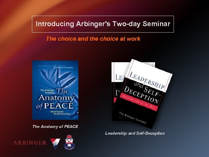 Introducing Arbinger's Two-day Seminar The choice and the choice at work The Anatomy of