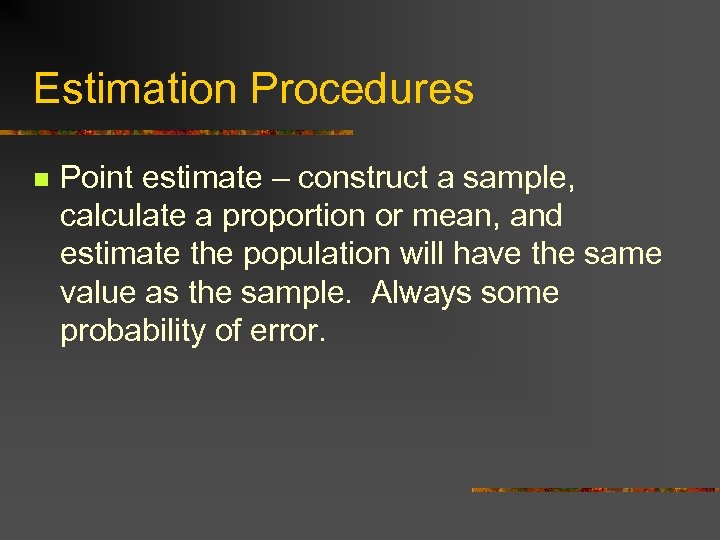 Estimation Procedures n Point estimate – construct a sample, calculate a proportion or mean,
