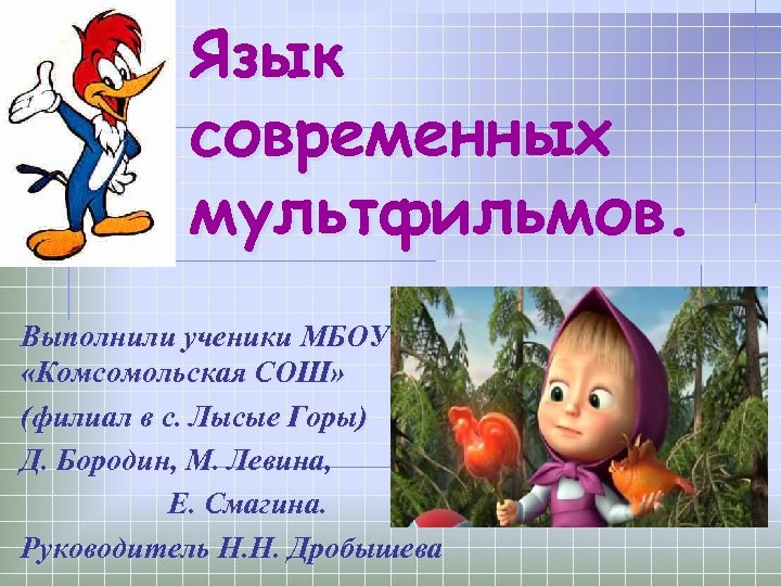 Язык современных мультфильмов. Выполнили ученики МБОУ «Комсомольская СОШ» (филиал в с. Лысые Горы) Д.