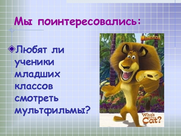 Мы поинтересовались: Любят ли ученики младших классов смотреть мультфильмы? 