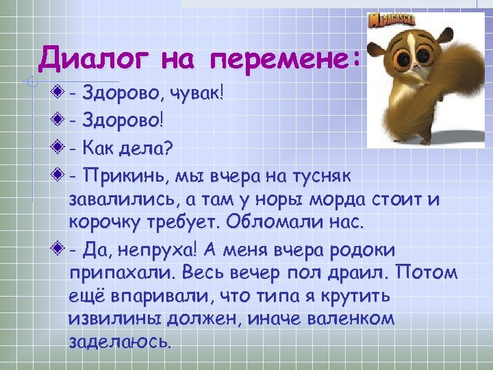 Диалог на перемене: - Здорово, чувак! - Здорово! - Как дела? - Прикинь, мы