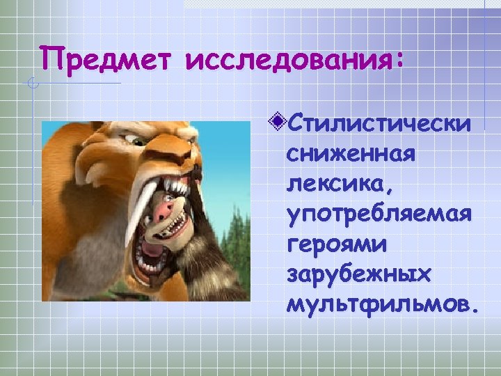 Предмет исследования: Стилистически сниженная лексика, употребляемая героями зарубежных мультфильмов. 